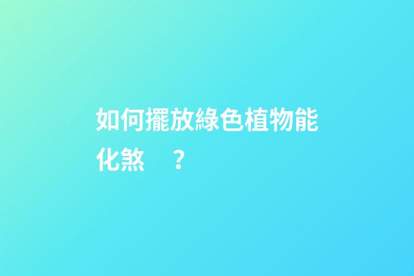 如何擺放綠色植物能化煞？
